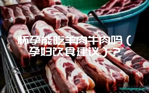 怀孕能吃羊肉牛肉吗（孕妇饮食建议）？-会东网