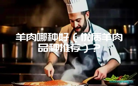 羊肉哪种好（优质羊肉品种推荐）？-会东网