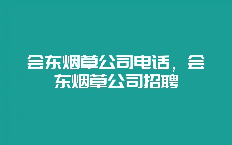 会东烟草公司电话，会东烟草公司招聘-会东网