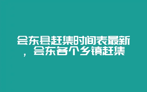 会东县赶集时间表最新，会东各个乡镇赶集-会东网
