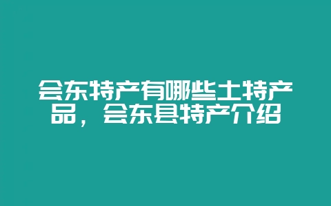 会东特产有哪些土特产品，会东县特产介绍-会东网