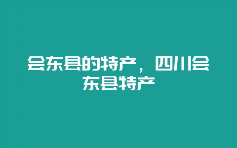 会东县的特产，四川会东县特产-会东网