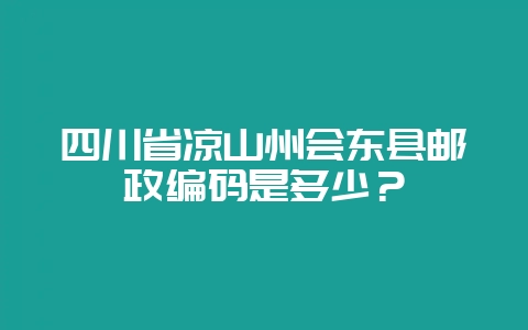四川省凉山州会东县邮政编码是多少？-会东网
