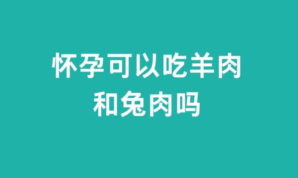 怀孕可以吃羊肉和兔肉吗（怀孕期间食用羊肉和兔肉的建议）-会东网
