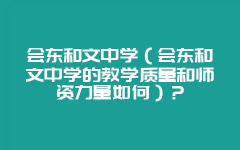 会东和文中学（会东和文中学的教学质量和师资力量如何）？-会东网