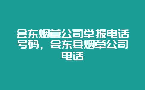 会东烟草公司举报电话号码，会东县烟草公司电话-会东网