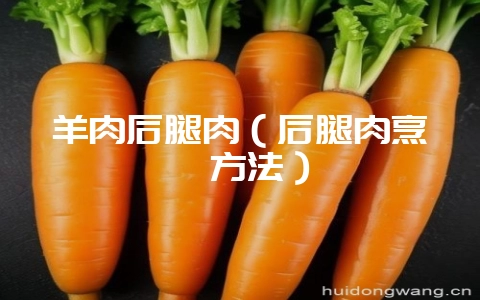 羊肉后腿肉（后腿肉烹饪方法）-会东网