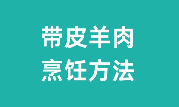 带皮羊肉怎么做好吃（带皮羊肉烹饪方法）-会东网