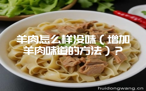 羊肉怎么样没味（增加羊肉味道的方法）？-会东网