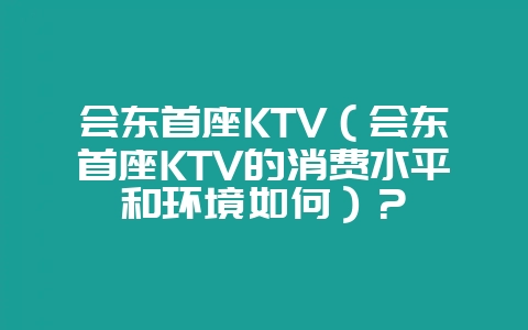 会东首座KTV（会东首座KTV的消费水平和环境如何）？-会东网