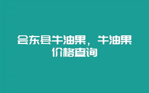 会东县牛油果，牛油果价格查询-会东网