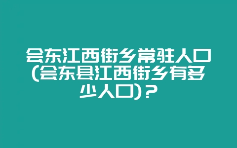 会东江西街乡常驻人口(会东县江西街乡有多少人口)？-会东网