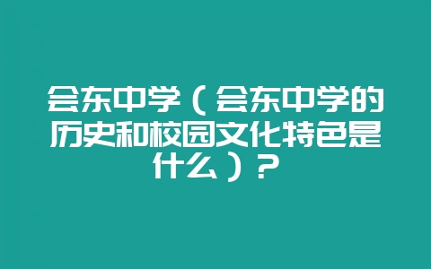会东中学(会东中学的历史和校园文化特色是什么)?-会东网
