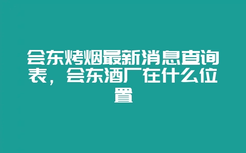 会东烤烟最新消息查询表，会东酒厂在什么位置-会东网