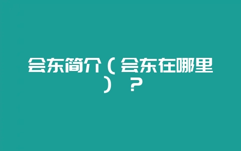 会东简介（会东在哪里） ？插图