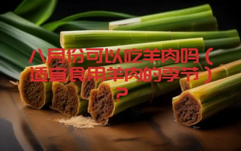 八月份可以吃羊肉吗(适宜食用羊肉的季节)?-会东网