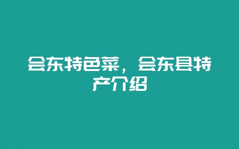 会东特色菜，会东县特产介绍-会东网