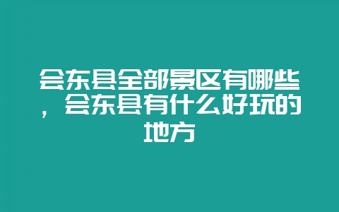 会东县全部景区有哪些，会东县有什么好玩的地方-会东网