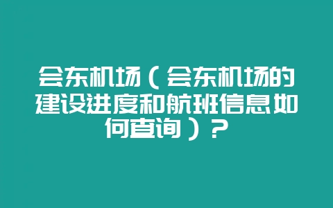 会东机场(会东机场的建设进度和航班信息如何查询)?-会东网