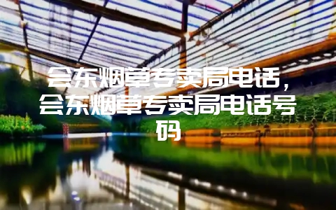会东烟草专卖局电话，会东烟草专卖局电话号码-会东网