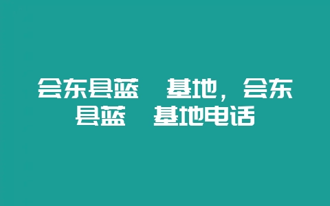 会东县蓝莓基地，会东县蓝莓基地电话-会东网
