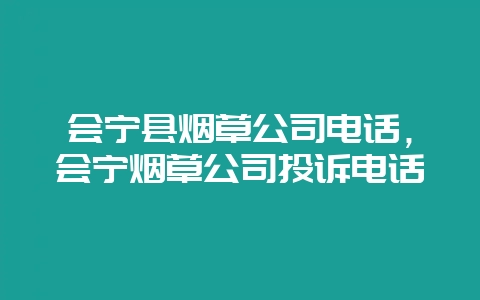 会宁县烟草公司电话，会宁烟草公司投诉电话-会东网