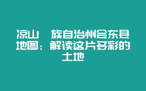 凉山彝族自治州会东县地图：解读这片多彩的土地-会东网