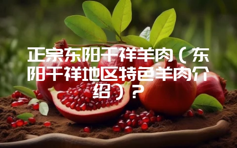 正宗东阳千祥羊肉（东阳千祥地区特色羊肉介绍）？-会东网