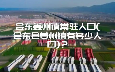 会东姜州镇常驻人口(会东县姜州镇有多少人口)？-会东网