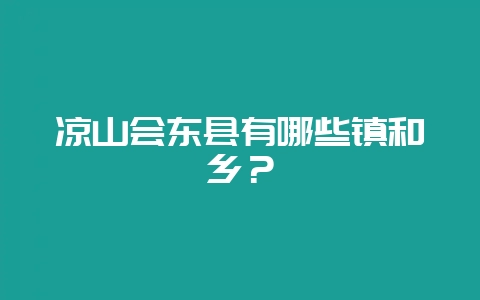 凉山会东县有哪些镇和乡？-会东网