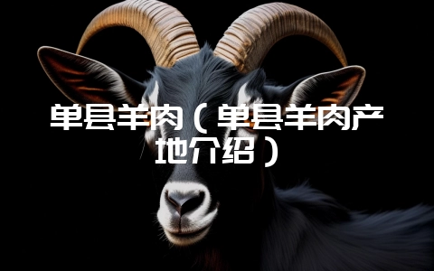 单县羊肉（单县羊肉产地介绍）-会东网