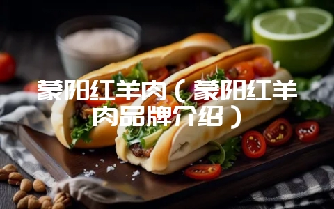蒙阳红羊肉（蒙阳红羊肉品牌介绍）-会东网