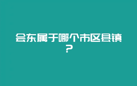 会东属于哪个市区县镇？-会东网