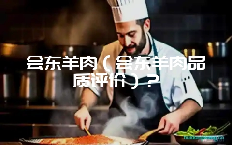 会东羊肉（会东羊肉品质评价）？-会东网