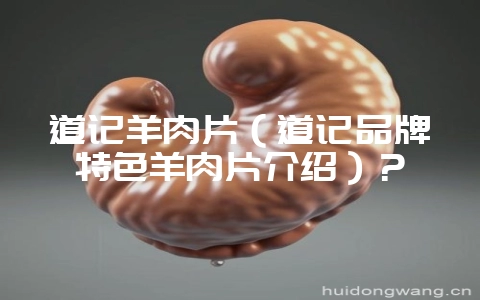 道记羊肉片（道记品牌特色羊肉片介绍）？-会东网