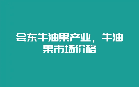 会东牛油果产业,牛油果市场价格插图 会东牛油果产业,牛油果市场价格插图