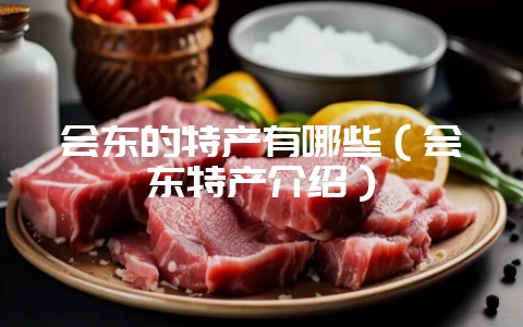 会东的特产有哪些(会东特产介绍)-会东网