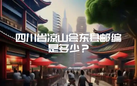 四川省凉山会东县邮编是多少？-会东网