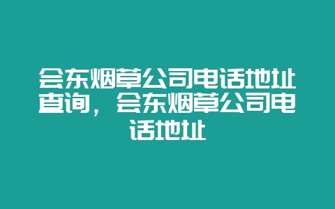 会东烟草公司电话地址查询，会东烟草公司电话地址-会东网