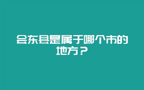 会东县是属于哪个市的地方？-会东网