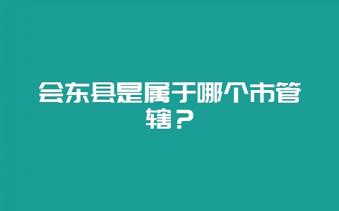 会东县是属于哪个市管辖？-会东网