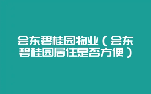 会东碧桂园物业（会东碧桂园居住是否方便）-会东网