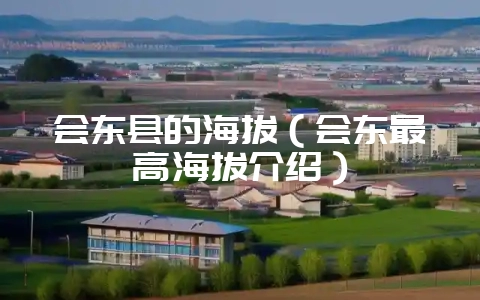 会东县的海拔（会东最高海拔介绍）-会东网