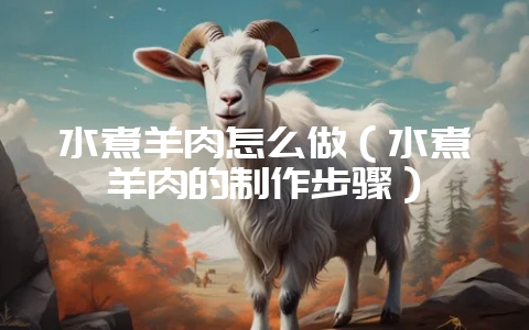水煮羊肉怎么做（水煮羊肉的制作步骤）-会东网