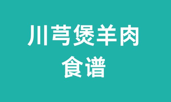 川芎煲羊肉（川芎煲羊肉食谱）？-会东网