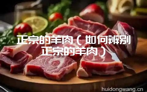 正宗的羊肉（如何辨别正宗的羊肉）-会东网