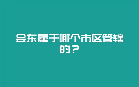 会东属于哪个市区管辖的？-会东网