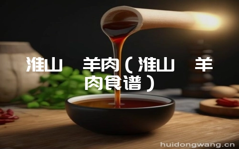 淮山煲羊肉（淮山煲羊肉食谱）-会东网