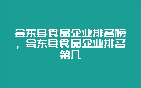 会东县食品企业排名榜，会东县食品企业排名第几-会东网