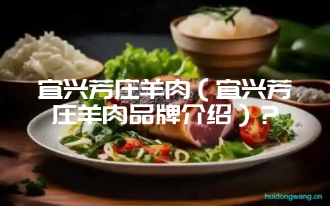 宜兴芳庄羊肉（宜兴芳庄羊肉品牌介绍）？-会东网